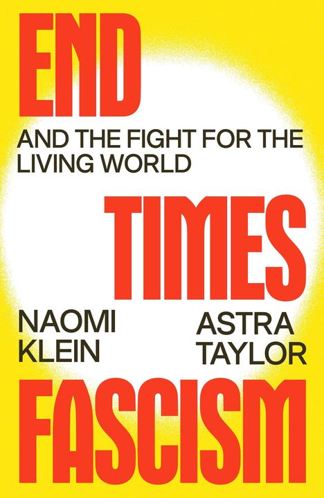 Text: "END TIMES FASCISM AND THE FIGHT FOR THE LIVING WORLD."
Namen: "Naomi Klein, Astra Taylor."
Hintergrund: Gelb-weiß.