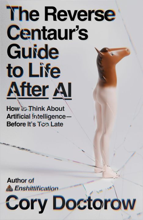 "The Reverse Centaur’s Guide to Life After AI" steht groß da. Darunter: "How to Think About Artificial Intelligence—Before It’s Too Late". Darunter: "Author of Enshittification, Cory Doctorow". Rechts ist ein Mensch mit einem Pferdekopf.