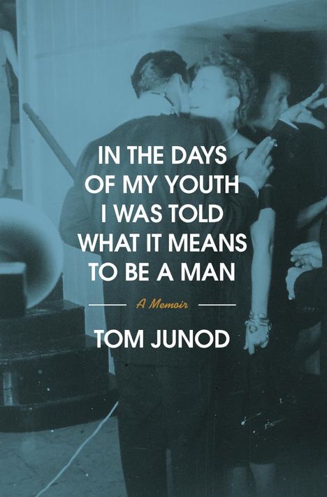 Text: "IN THE DAYS OF MY YOUTH I WAS TOLD WHAT IT MEANS TO BE A MAN A Memoir TOM JUNOD". Hintergrund: ein verhuschtes Foto von zwei sich küssenden Menschen.