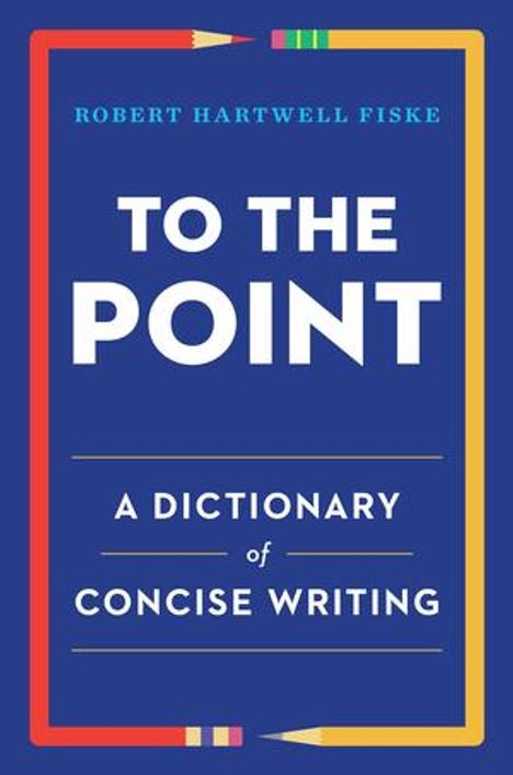 TO THE POINT: A Dictionary of Concise Writing von Robert Hartwell Fiske. Rechts und links sind bunte Bleistifte.