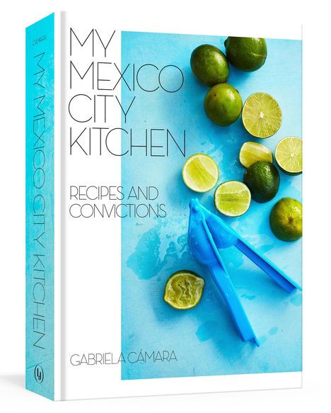 Gabriela Camara: My Mexico City Kitchen: Recipes and Convictions [A Cookbook], Buch