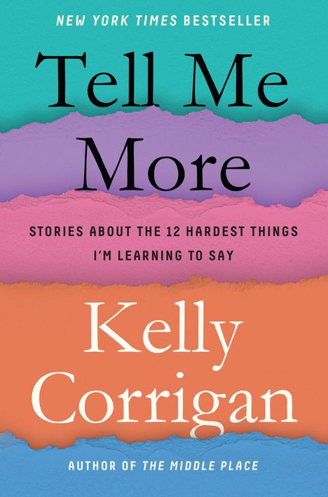 Kelly Corrigan: Tell Me More: Stories about the 12 Hardest Things I'm Learning to Say, Buch