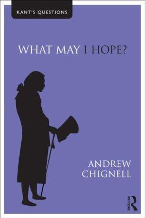 Oben: "Kant's Questions". Mitte: "What May I Hope?". Unten: "Andrew Chignell". Silhouette einer stehenden Person mit Hut.