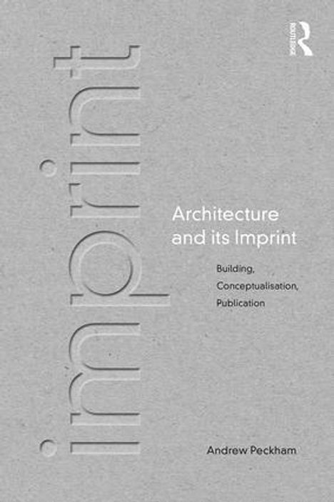 „Architecture and its Imprint“, „Building, Conceptualisation, Publication“, „Andrew Peckham“. Grauer Hintergrund.