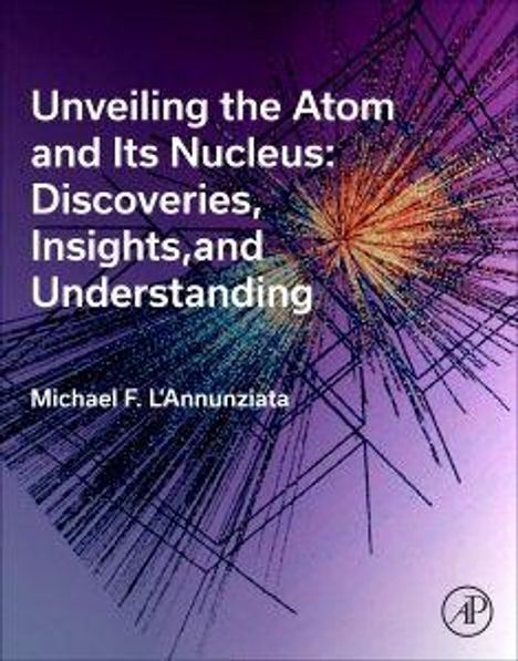 Titel: "Unveiling the Atom and Its Nucleus: Discoveries, Insights, and Understanding" von Michael F. L'Annunziata. Wissenschaftliche Illustration mit strahlenförmigen Linien.