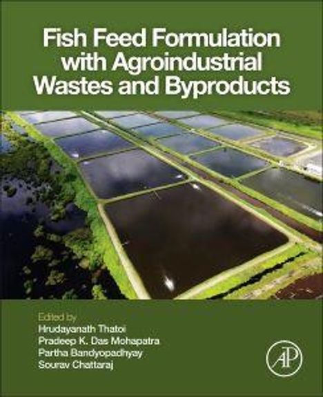 Titel: "Fish Feed Formulation with Agroindustrial Wastes and Byproducts". Herausgeber: Hrudyaynath Thatoi, Pradeep K. Das Mohapatra, Partha Bandyopadhyay, Sourav Chattoraj. Luftaufnahme von rechteckigen Teichen.