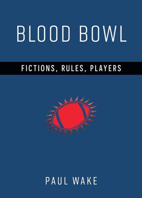 „BLOOD BOWL“ oben, „FICTIONS, RULES, PLAYERS“ mittig auf schwarzem Streifen, unten „PAUL WAKE“. Ein stilisierter Football.