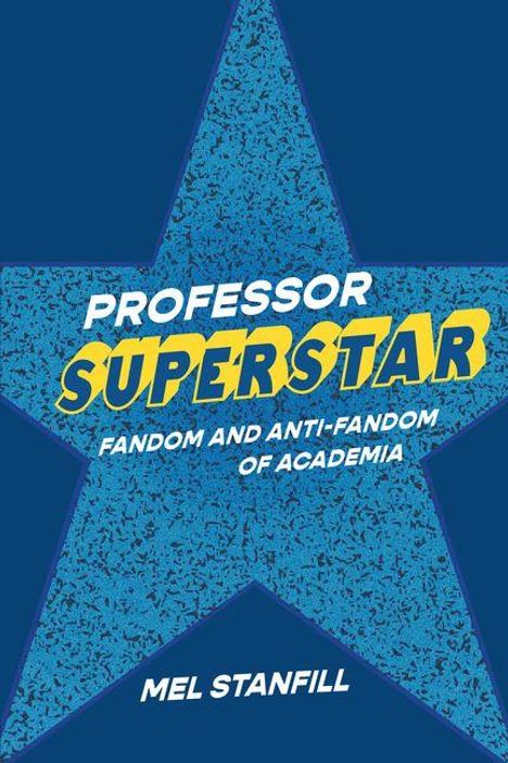 PROFESSOR SUPERSTAR: FANDOM AND ANTI-FANDOM OF ACADEMIA. Unten steht MEL STANFILL. Text auf blauer Stern-Illustration.