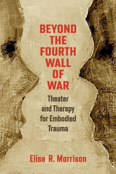 Text: „BEYOND THE FOURTH WALL OF WAR. Theater and Therapy for Embodied Trauma. Elise R. Morrison.“ Hintergrund in Erdfarben.