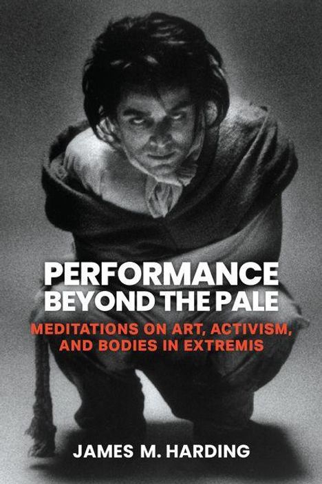 Text: "PERFORMANCE BEYOND THE PALE. MEDITATIONS ON ART, ACTIVISM, AND BODIES IN EXTREMIS. JAMES M. HARDING". Schwarz-weiß Bild einer Person in Hocke.