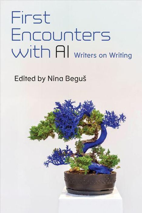 „First Encounters with AI“, „Writers on Writing“, „Edited by Nina Beguš“. Ein Baum mit blau-grüner Färbung in einem Topf.