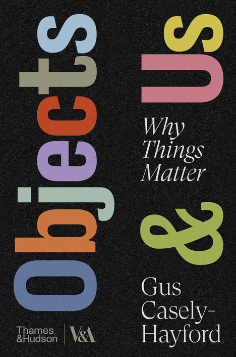 „Objects“ und „Us“ in bunten Buchstaben, „Why Things Matter“ und „Gus Casely-Hayford“ in Weiß, schwarzer Hintergrund.