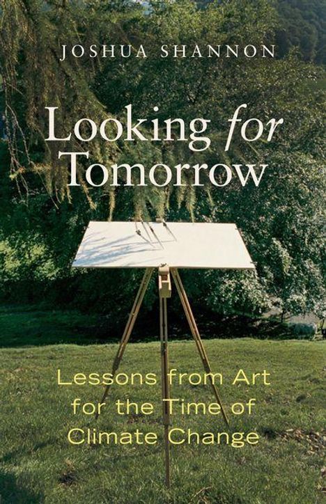 "JOSHUA SHANNON, Looking for Tomorrow, Lessons from Art for the Time of Climate Change." Eine Staffelei steht im Grünen.