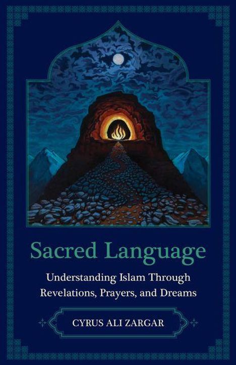 "Sacred Language: Understanding Islam Through Revelations, Prayers, and Dreams. Cyrus Ali Zargar." Oben eine Höhle mit Feuer.