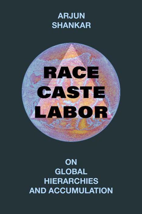 Text: "ARJUN SHANKAR", "RACE CASTE LABOR", "ON GLOBAL HIERARCHIES AND ACCUMULATION". Illustration: Weltkugel mit Text.