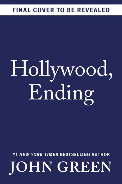 Text: "FINAL COVER TO BE REVEALED. Hollywood, Ending. #1 NEW YORK TIMES BESTSELLING AUTHOR JOHN GREEN."  
Dunkelblauer Hintergrund.