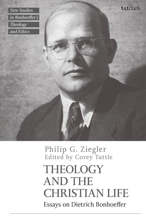 Text: "Philip G. Ziegler, Edited by Corey Tuttle, THEOLOGY AND THE CHRISTIAN LIFE, Essays on Dietrich Bonhoeffer." Schwarz-Weiß-Foto eines Mannes mit Brille und Anzug.