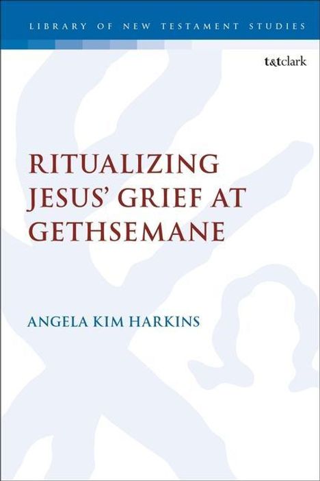 Angela Kim Harkins: Ritualizing Jesus' Grief at Gethsemane, Buch