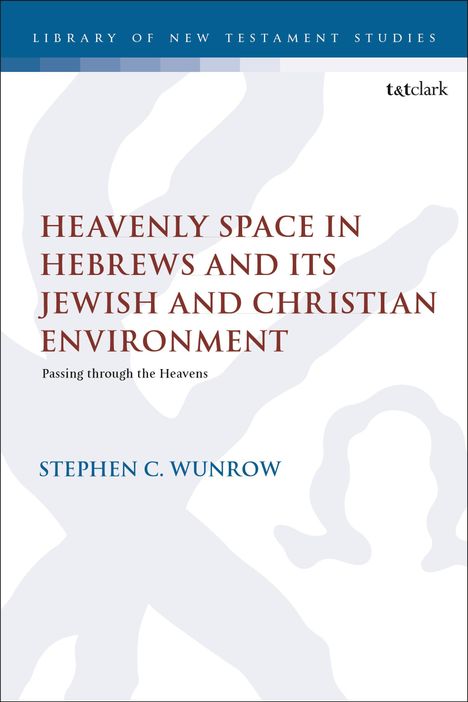 Stephen C Wunrow: Heavenly Space in Hebrews and Its Jewish and Christian Environment, Buch