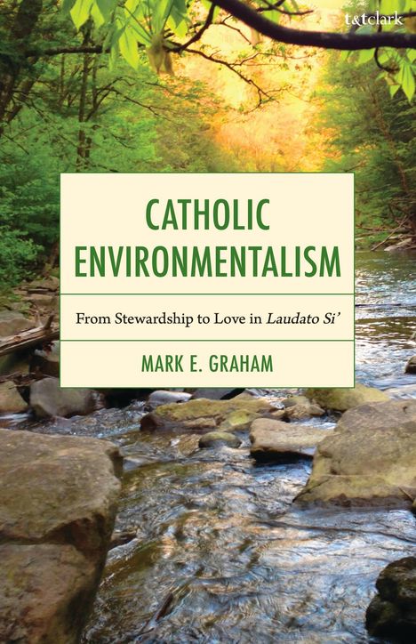 Titel: "CATHOLIC ENVIRONMENTALISM". Untertitel: "From Stewardship to Love in Laudato Si’". Autor: "MARK E. GRAHAM". Hintergrund: Fluss in Wald.