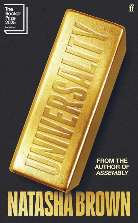 "The Booker Prize 2025 Longlisted", "From the author of Assembly, Natasha Brown". Ein goldener Barren mit "Universality".