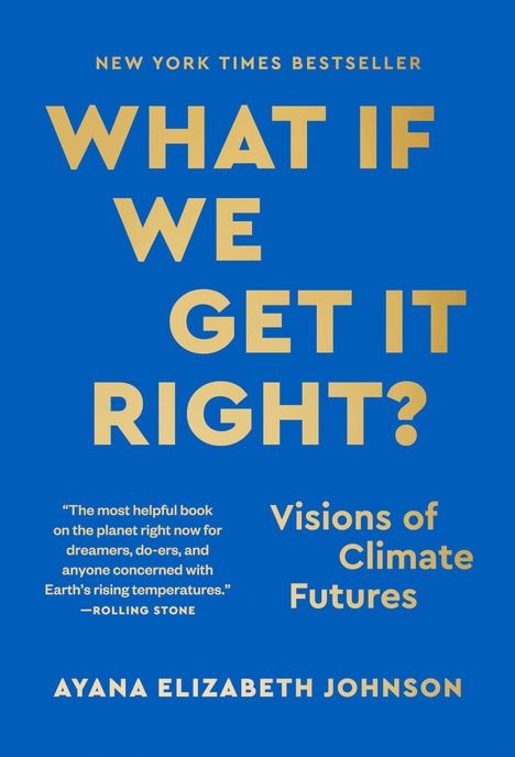 „WHAT IF WE GET IT RIGHT?“ steht in Großbuchstaben auf blauem Hintergrund. Darunter: „Visions of Climate Futures“. Autor: Ayana Elizabeth Johnson.