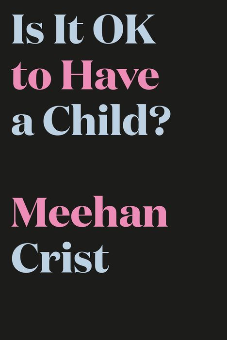 Text: "Is It OK to Have a Child? Meehan Crist." Schwarzer Hintergrund, verspielte blaue und rosa Schrift.