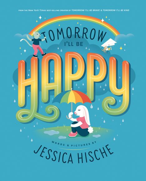 „TOMORROW I'LL BE HAPPY. WORDS & PICTURES BY JESSICA HISCHE.“ Regenbogen, Katze auf Wolke, Hase mit Regenschirm.