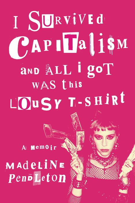 Madeline Pendleton: I Survived Capitalism and All I Got Was This Lousy T-Shirt, Buch