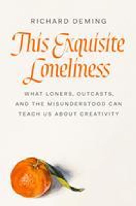 Richard Deming: This Exquisite Loneliness: What Loners, Outcasts, and the Misunderstood Can Teach Us about Creativity, Buch