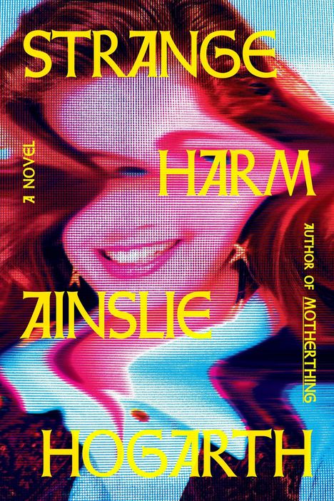 „Strange Harm“, „Ainslie Hogarth“, „A Novel“. Verschwommene, bunte Darstellung eines lächelnden Gesichts.