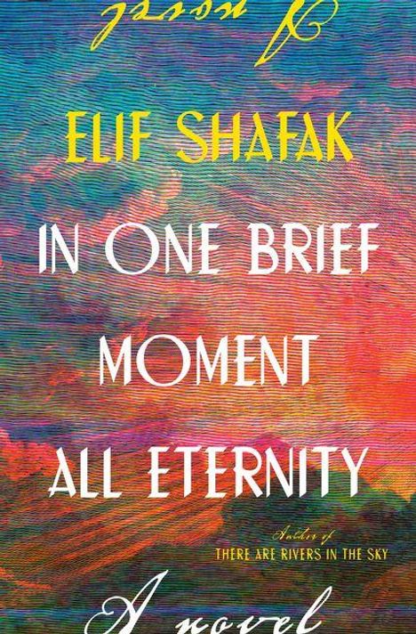 Text: "ELIF SHAFAK IN ONE BRIEF MOMENT ALL ETERNITY A novel". Bunte, abstrakte Hintergrundillustration.