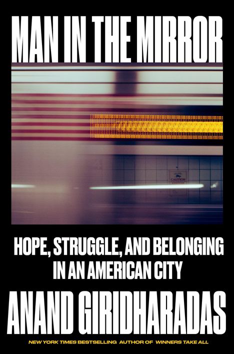 "MAN IN THE MIRROR" oben, darunter unscharfes Zugbild, Text: "HOPE, STRUGGLE, AND BELONGING IN AN AMERICAN CITY", Autor: ANAND GIRIDHARADAS.