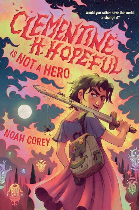 „Clementine H. Hopeful is not a hero“, Noah Corey. Frage oben: „Would you rather save the world, or change it?“

Zeichnung: Mädchen mit Holzschwert, Rucksack und fantasievoller Hintergrund.