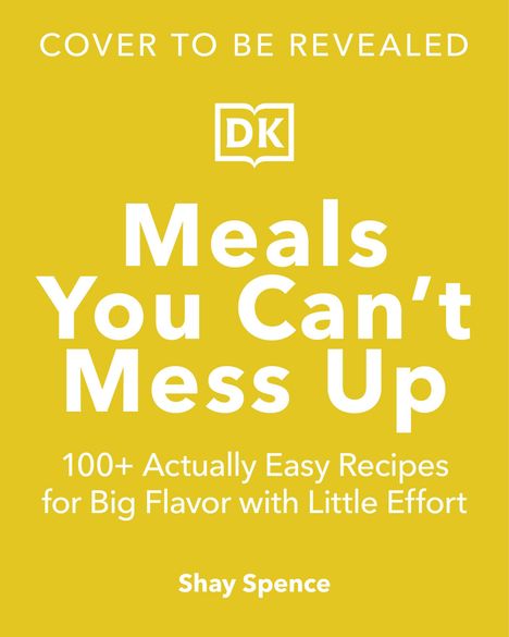 "Cover to be revealed. DK Logo. 'Meals You Can’t Mess Up'. Shay Spence. Gelber Hintergrund, weißer Text."