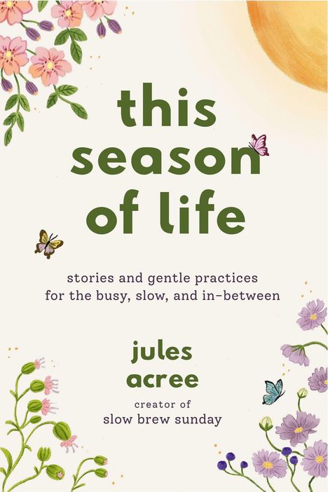 Text: „this season of life“; „stories and gentle practices for the busy, slow, and in-between“; „jules acree, creator of slow brew sunday“. Illustration mit Blumen, Schmetterlingen und einer Sonne.