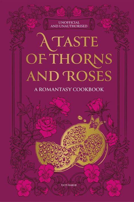 „UNOFFICIAL AND UNAUTHORISED“, „A TASTE OF THORNS AND ROSES“, „A ROMANTASY COOKBOOK“, verziert mit Rosen und Granatapfel.