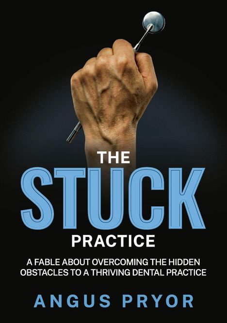"The Stuck Practice. A fable about overcoming the hidden obstacles to a thriving dental practice. Angus Pryor." Eine Hand hält ein Zahnarztinstrument.