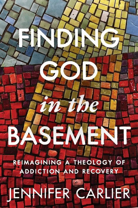 Texte: "FINDING GOD in the BASEMENT. REIMAGINING A THEOLOGY OF ADDICTION AND RECOVERY. JENNIFER CARLIER."  
Bunte Mosaik-Illustration.