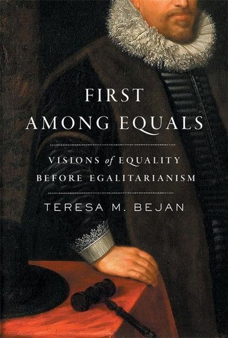 Buchtitel: "First Among Equals". Untertitel: "Visions of Equality Before Egalitarianism". Autor: Teresa M. Bejan. 