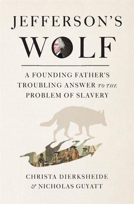"Jefferson's Wolf: A Founding Father's Troubling Answer to the Problem of Slavery" von Christa Dierksheide & Nicholas Guyatt.
