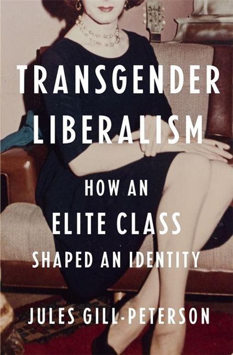 "TRANSGENDER LIBERALISM: HOW AN ELITE CLASS SHAPED AN IDENTITY. JULES GILL-PETERSON." Eine Person sitzt mit übereinander geschlagenen Beinen.