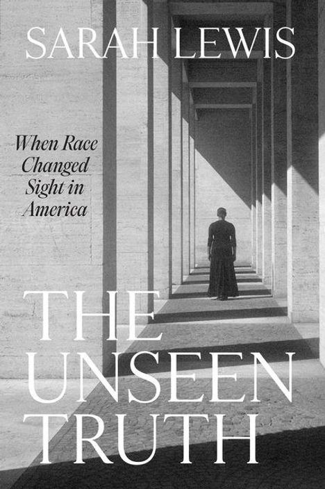 SARAH LEWIS. When Race Changed Sight in America. THE UNSEEN TRUTH. Eine Person steht in einem Säulengang.