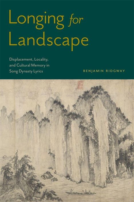 "Longing for Landscape", "Displacement, Locality, and Cultural Memory in Song Dynasty Lyrics", Benjamin Ridgway. Darunter eine asiatische Landschaftsillustration.