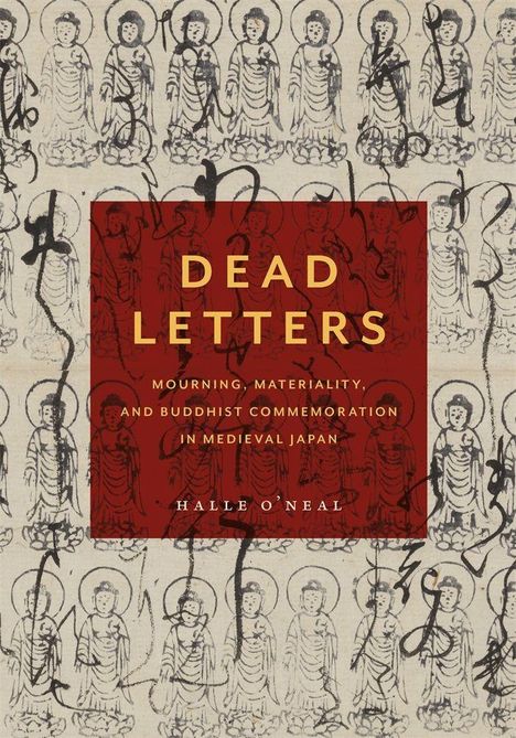 "Dead Letters. Mourning, Materiality, and Buddhist Commemoration in Medieval Japan. Halle O'Neal." Buddhistische Figuren im Hintergrund.