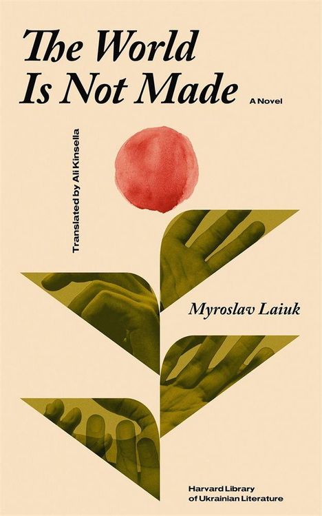 „The World Is Not Made“, „Translated by Ali Kinsella“, „Myroslav Laiuk“, „Harvard Library of Ukrainian Literature“. Ein roter Kreis über grünen geometrischen Formen mit Händen.