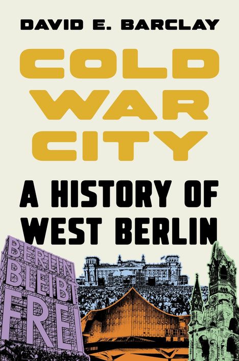 DAVID E. BARCLAY, COLD WAR CITY, A HISTORY OF WEST BERLIN. Illustration mit berühmten Berliner Bauwerken.