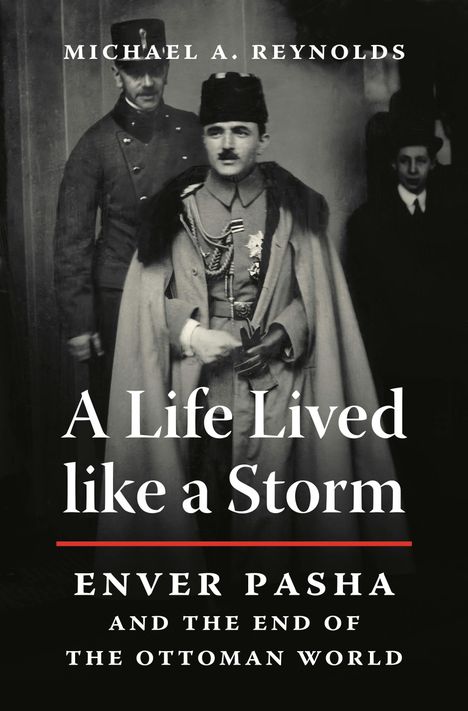 „Michael A. Reynolds“, „A Life Lived like a Storm“, „Enver Pasha and the End of the Ottoman World“. Ein historisches Foto.