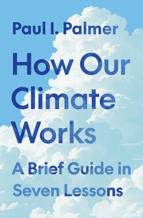 Paul I. Palmer, How Our Climate Works, A Brief Guide in Seven Lessons. Hintergrund mit weißen Wolken und blauem Himmel.