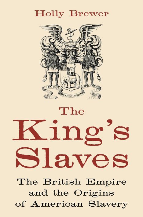 Text: "Holly Brewer; The King's Slaves; The British Empire and the Origins of American Slavery." Wappen-Illustration oben.